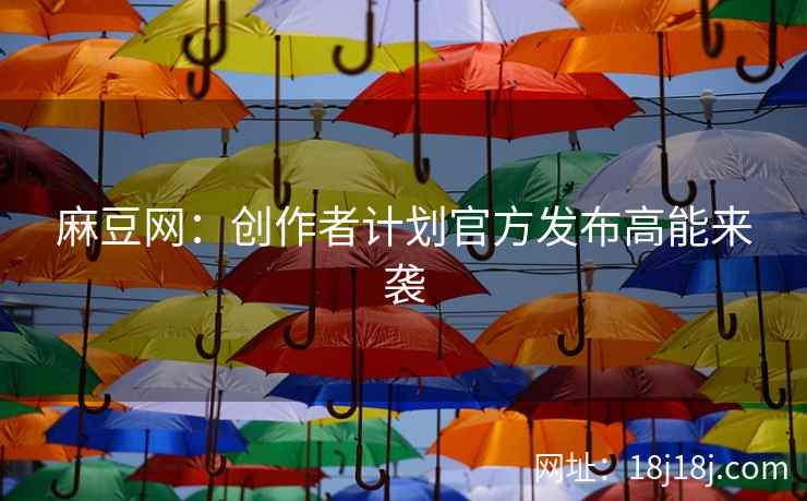 麻豆网：创作者计划官方发布高能来袭