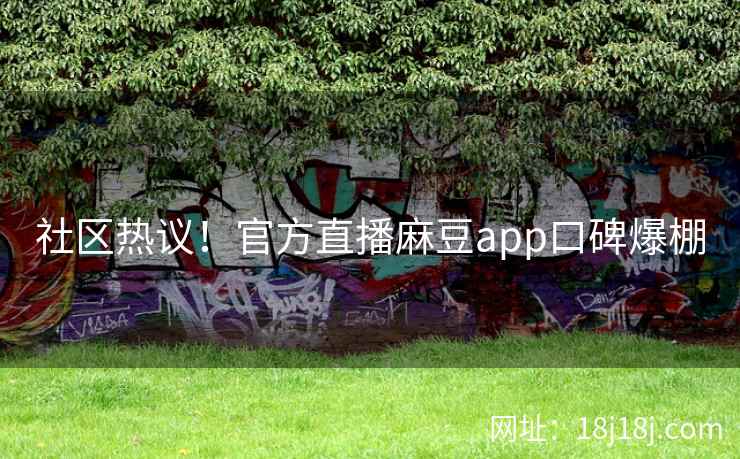 社区热议！官方直播麻豆app口碑爆棚