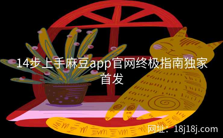 14步上手麻豆app官网终极指南独家首发