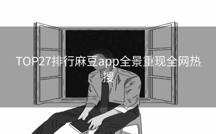 TOP27排行麻豆app全景重现全网热搜