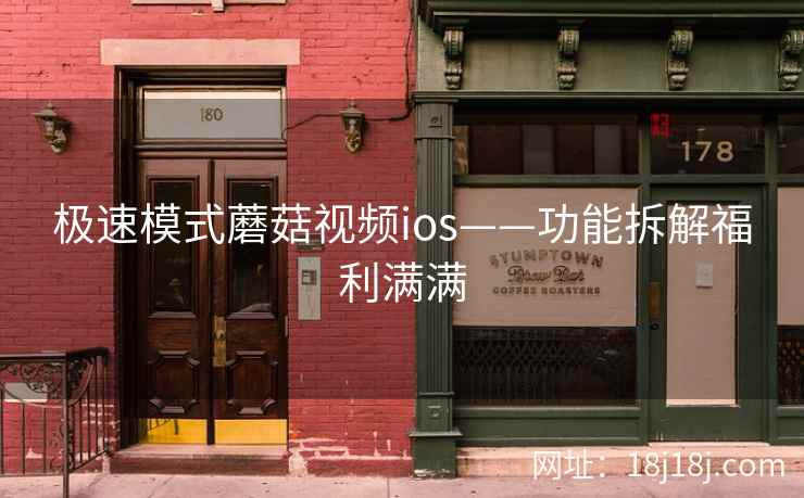 极速模式蘑菇视频ios——功能拆解福利满满