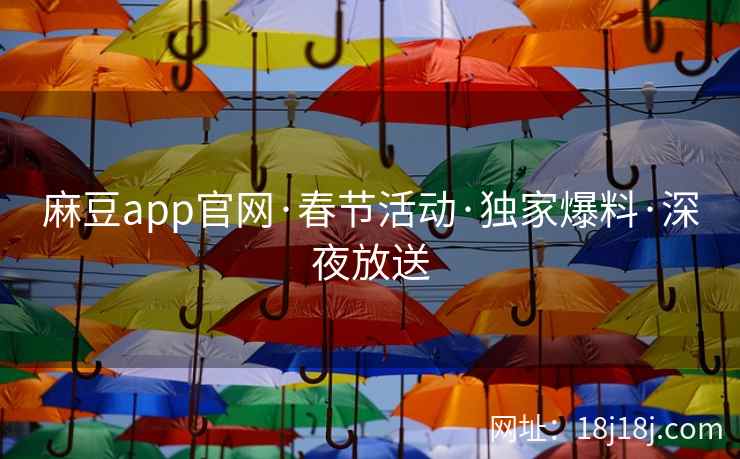 麻豆app官网·春节活动·独家爆料·深夜放送