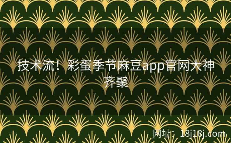 技术流！彩蛋季节麻豆app官网大神齐聚