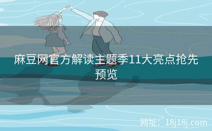 麻豆网官方解读主题季11大亮点抢先预览