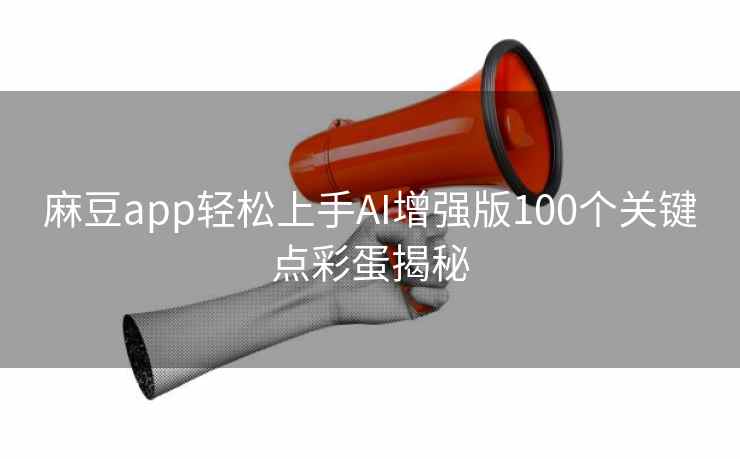 麻豆app轻松上手AI增强版100个关键点彩蛋揭秘