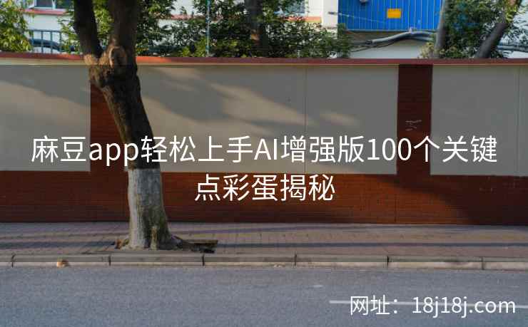 麻豆app轻松上手AI增强版100个关键点彩蛋揭秘