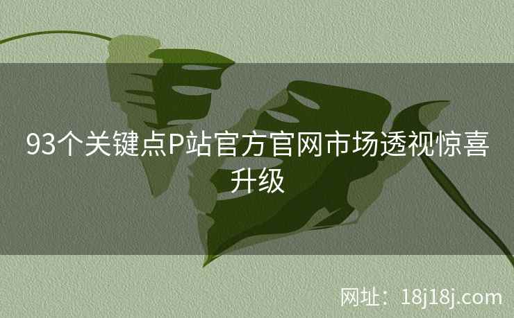 93个关键点P站官方官网市场透视惊喜升级