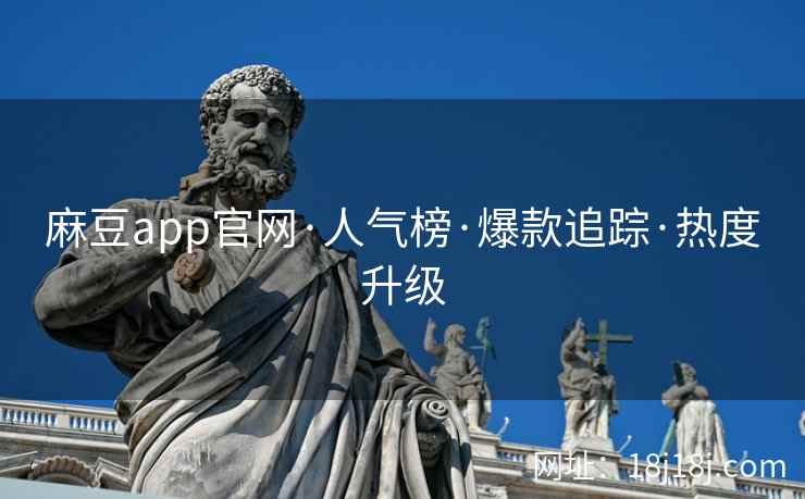 麻豆app官网·人气榜·爆款追踪·热度升级