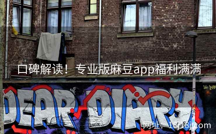 口碑解读！专业版麻豆app福利满满