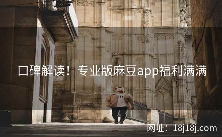 口碑解读！专业版麻豆app福利满满