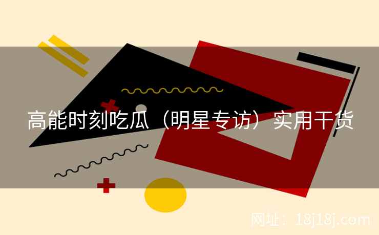 高能时刻吃瓜（明星专访）实用干货