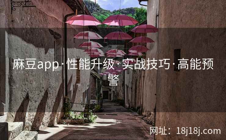 麻豆app·性能升级·实战技巧·高能预警