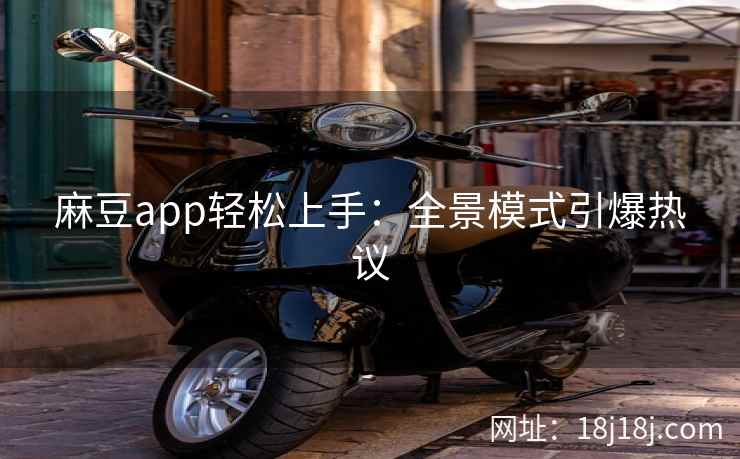 麻豆app轻松上手：全景模式引爆热议