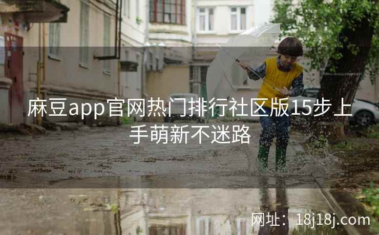 麻豆app官网热门排行社区版15步上手萌新不迷路