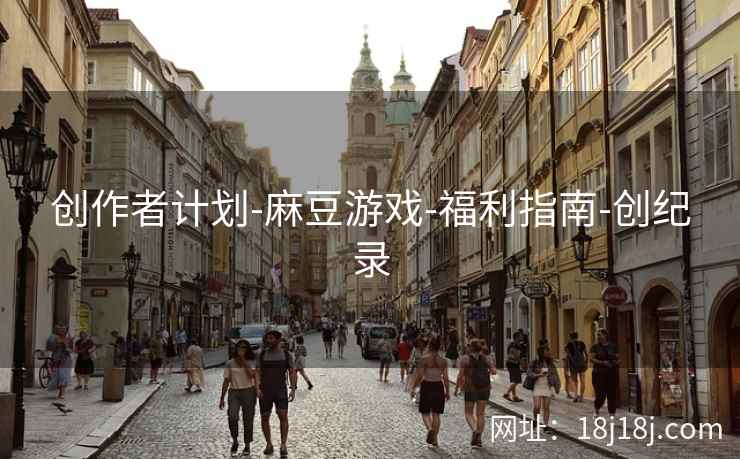 创作者计划-麻豆游戏-福利指南-创纪录