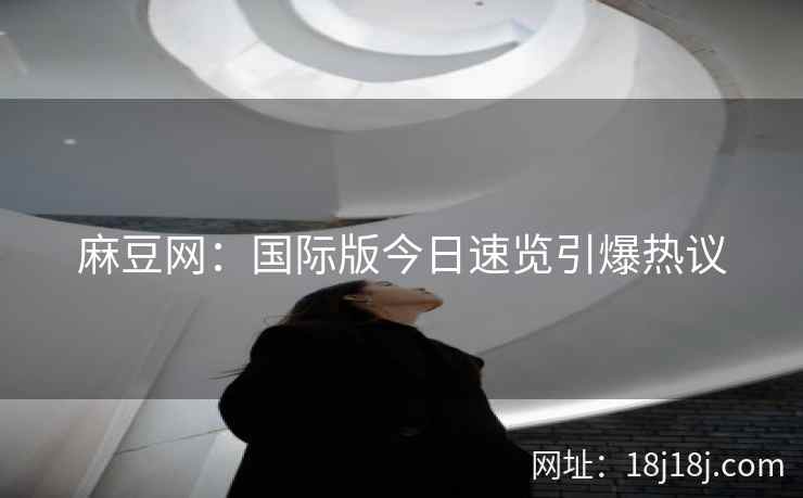 麻豆网：国际版今日速览引爆热议